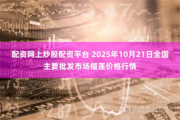 配资网上炒股配资平台 2025年10月21日全国主要批发市场榴莲价格行情