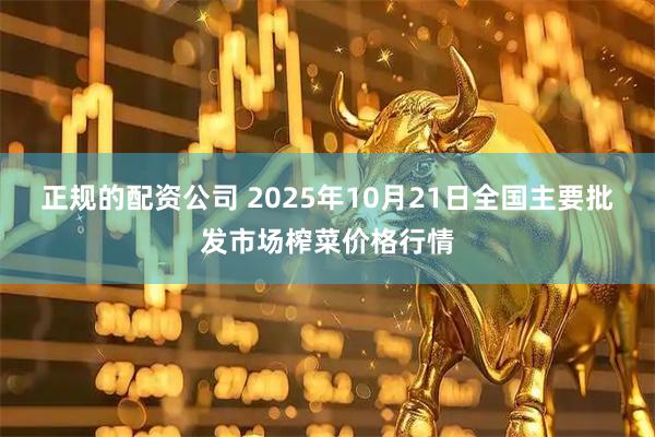 正规的配资公司 2025年10月21日全国主要批发市场榨菜价格行情