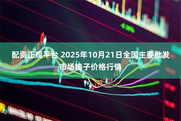 配资正规平台 2025年10月21日全国主要批发市场榛子价格行情