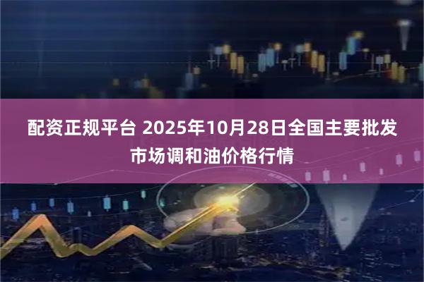 配资正规平台 2025年10月28日全国主要批发市场调和油价格行情