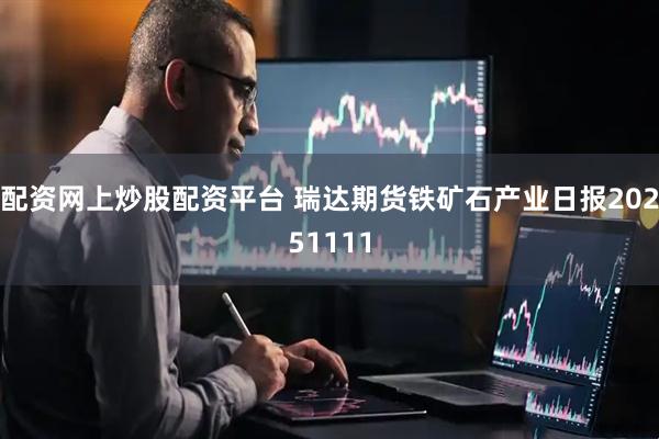 配资网上炒股配资平台 瑞达期货铁矿石产业日报20251111