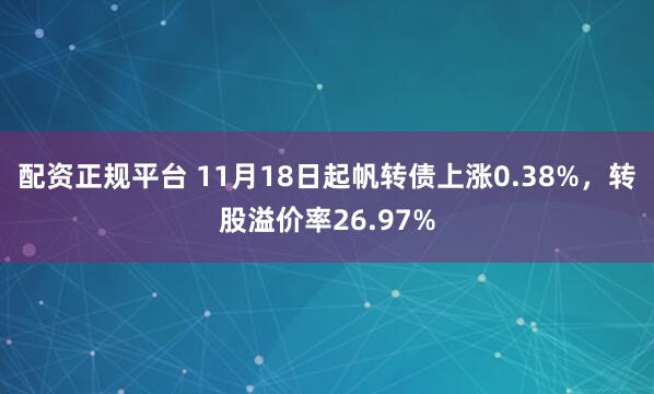 配资正规平台 11月18日起帆转债上涨0.38%，转股溢价率26.97%
