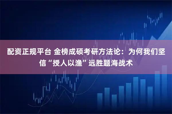配资正规平台 金榜成硕考研方法论：为何我们坚信“授人以渔”远胜题海战术