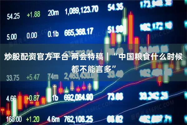 炒股配资官方平台 两会特稿｜“中国粮食什么时候都不能言多”