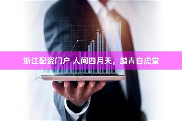 浙江配资门户 人间四月天，踏青白虎堂