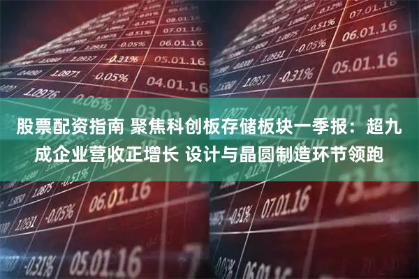股票配资指南 聚焦科创板存储板块一季报：超九成企业营收正增长 设计与晶圆制造环节领跑