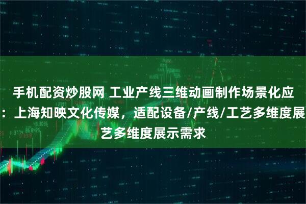 手机配资炒股网 工业产线三维动画制作场景化应用指南：上海知映文化传媒，适配设备/产线/工艺多维度展示需求