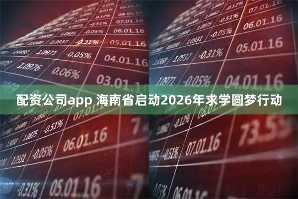 配资公司app 海南省启动2026年求学圆梦行动